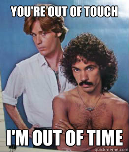 You're out of touch I'm out of time - You're out of touch I'm out of time  Hall and oates