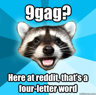 9gag? Here at reddit, that's a four-letter word  Lame Pun Coon