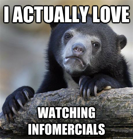 I actually love watching infomercials  Confession Bear