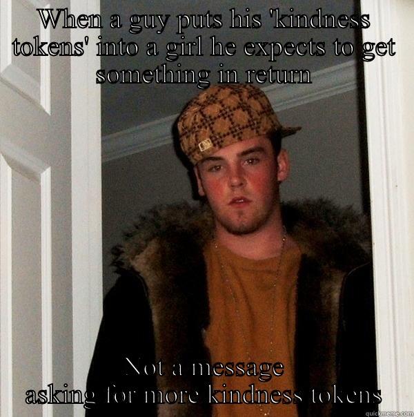 WHEN A GUY PUTS HIS 'KINDNESS TOKENS' INTO A GIRL HE EXPECTS TO GET SOMETHING IN RETURN NOT A MESSAGE ASKING FOR MORE KINDNESS TOKENS Scumbag Steve