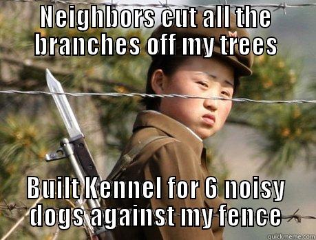 NEIGHBORS CUT ALL THE BRANCHES OFF MY TREES BUILT KENNEL FOR 6 NOISY DOGS AGAINST MY FENCE Misc