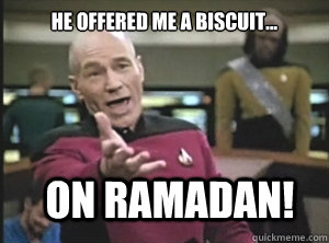 He offered me a biscuit... ON RAMADAN!  Annoyed Picard