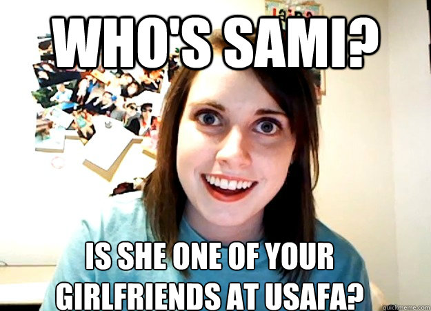 who's sami? is she one of your 
girlfriends at usafa?  Overly Attached Girlfriend