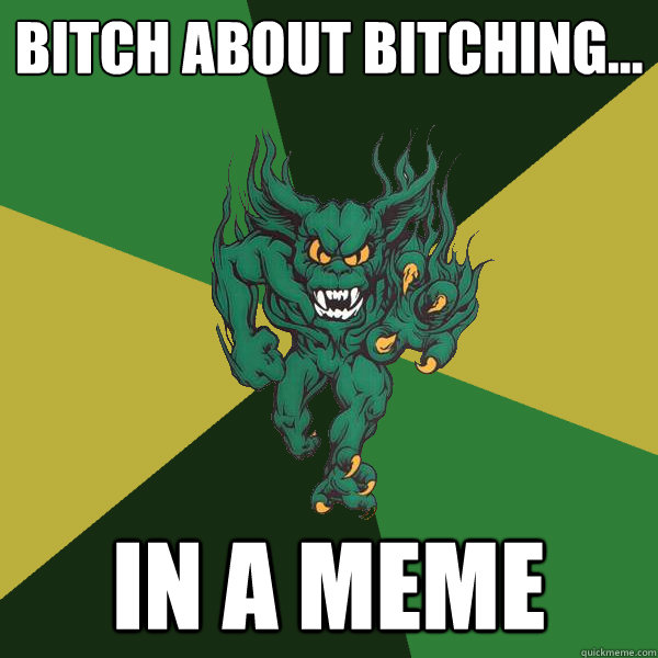 Bitch about bitching... in a meme  Green Terror