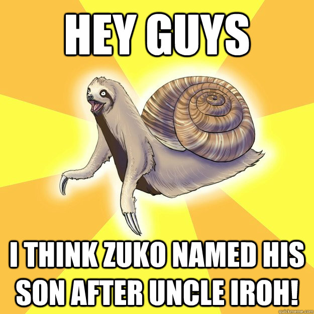 Hey Guys I think Zuko named his son after Uncle Iroh! - Hey Guys I think Zuko named his son after Uncle Iroh!  Slow Snail-Sloth