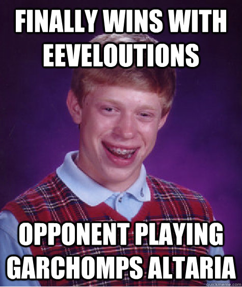 Finally wins with eeveloutions Opponent playing garchomps altaria  Bad Luck Brian