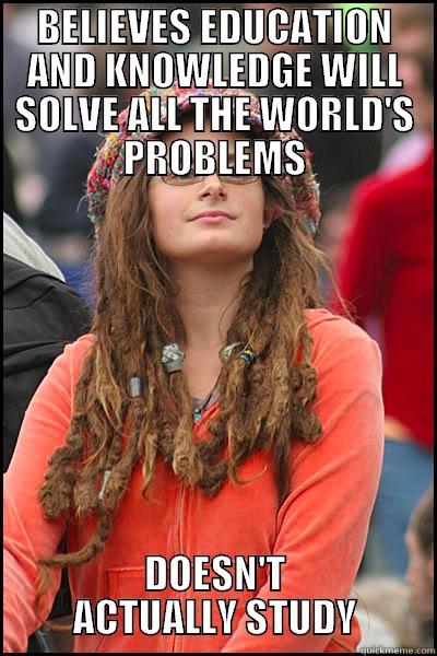 BELIEVES EDUCATION AND KNOWLEDGE WILL SOLVE ALL THE WORLD'S PROBLEMS DOESN'T ACTUALLY STUDY College Liberal