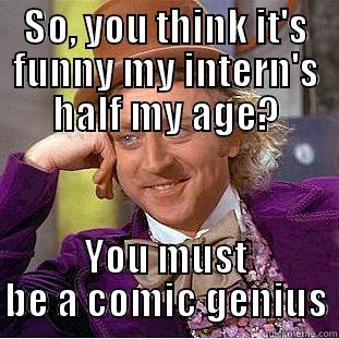 SO, YOU THINK IT'S FUNNY MY INTERN'S HALF MY AGE? YOU MUST BE A COMIC GENIUS Creepy Wonka
