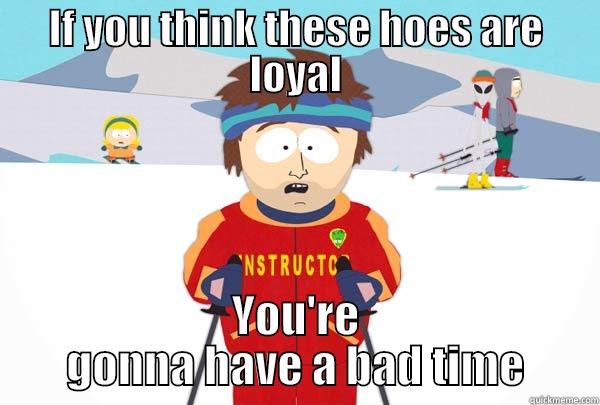 IF YOU THINK THESE HOES ARE LOYAL YOU'RE GONNA HAVE A BAD TIME Super Cool Ski Instructor