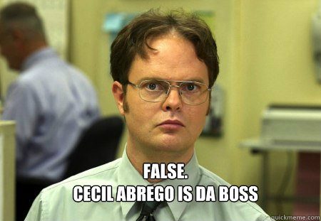  False.
Cecil Abrego is da boss  Schrute