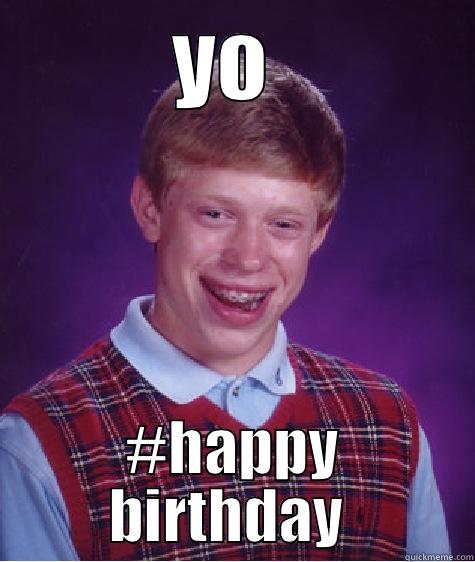 ugly birthday - YO  #HAPPY BIRTHDAY  Bad Luck Brian