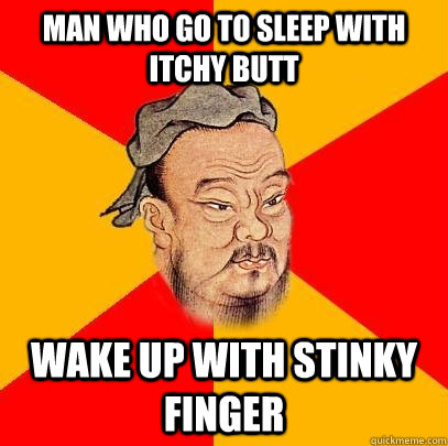 Man who go to sleep with itchy butt wake up with stinky finger - Man who go to sleep with itchy butt wake up with stinky finger  Confucius says