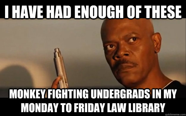 I have had enough of these monkey fighting undergrads in my Monday to Friday law library - I have had enough of these monkey fighting undergrads in my Monday to Friday law library  Misc