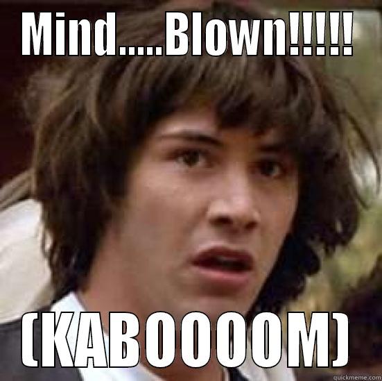 Mind Blown - MIND.....BLOWN!!!!! (KABOOOOM) conspiracy keanu