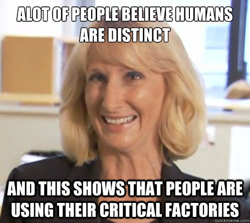 Alot of people believe humans are distinct And this shows that people are using their critical factories  Wendy Wright