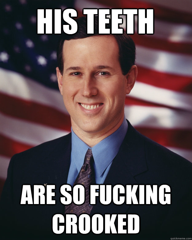His Teeth are so fucking crooked  Rick Santorum