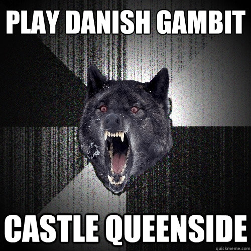 Play Danish Gambit
 CASTLE QUEENSIDE  Insanity Wolf