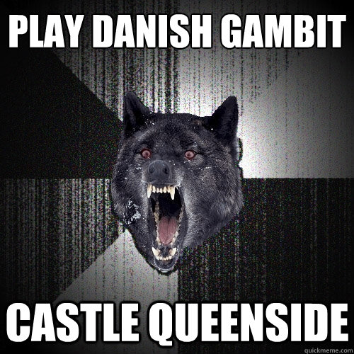 Play Danish Gambit
 CASTLE QUEENSIDE - Play Danish Gambit
 CASTLE QUEENSIDE  Insanity Wolf