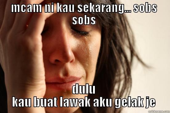 MCAM NI KAU SEKARANG... SOBS SOBS DULU KAU BUAT LAWAK AKU GELAK JE First World Problems