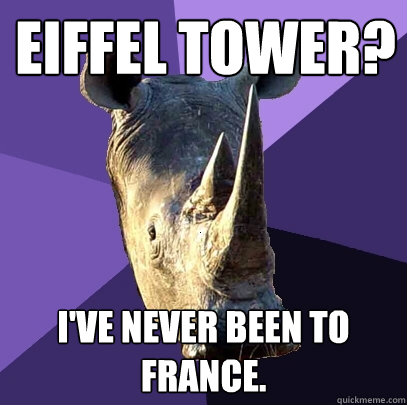 Eiffel tower? I've never been to france.   Sexually Oblivious Rhino