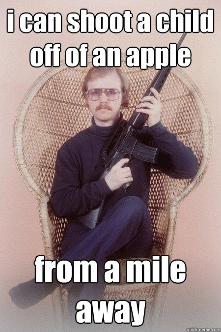 i can shoot a child off of an apple from a mile away  Sharpshooter Shawn