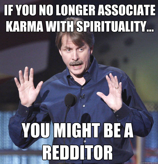 If you no longer associate karma with spirituality... You might be a redditor - If you no longer associate karma with spirituality... You might be a redditor  You might be a redditor