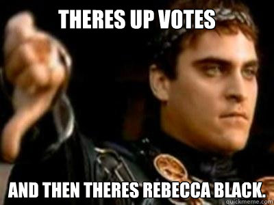 Theres Up Votes And then theres rebecca black.  Downvoting Roman