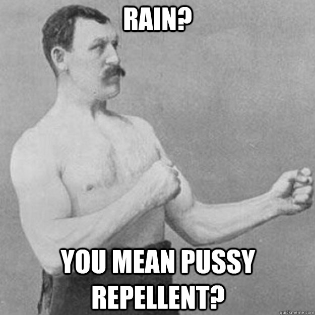 Rain? You mean pussy repellent?  overly manly man