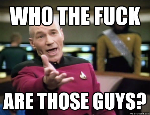 Who the Fuck ARE THOSE GUYS?  Annoyed Picard HD