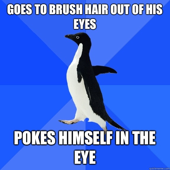 Goes to brush hair out of his eyes Pokes himself in the eye  Socially Awkward Penguin