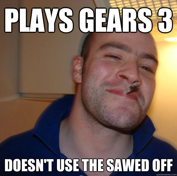 Plays Gears 3 Doesn't use the sawed off - Plays Gears 3 Doesn't use the sawed off  Misc