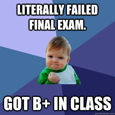 Literally failed final exam. Got B+ in class  Success Kid