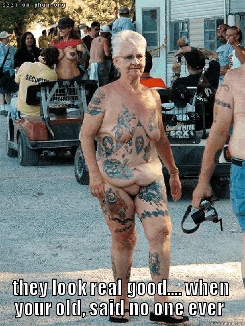  THEY LOOK REAL GOOD.... WHEN YOUR OLD, SAID NO ONE EVER  Misc