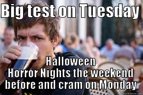 BIG TEST ON TUESDAY  HALLOWEEN HORROR NIGHTS THE WEEKEND BEFORE AND CRAM ON MONDAY Lazy College Senior