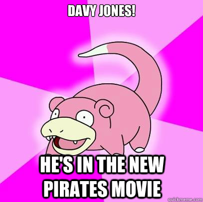 Davy Jones! He's in the new pirates movie  Slowpoke