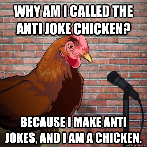 WHY AM I CALLED THE ANTI JOKE CHICKEN? BECAUSE I MAKE ANTI JOKES, AND I AM A CHICKEN. - WHY AM I CALLED THE ANTI JOKE CHICKEN? BECAUSE I MAKE ANTI JOKES, AND I AM A CHICKEN.  Anti Joke Chicken Animeme