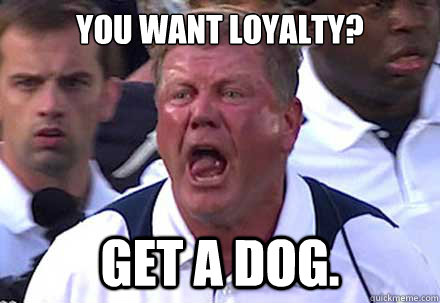 You want Loyalty? Get a Dog.  