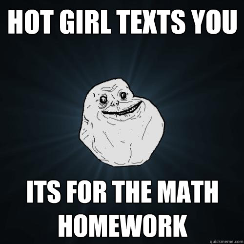 hot girl texts you its for the math homework  Forever Alone