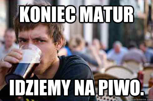 koniec matur idziemy na piwo.  Lazy College Senior
