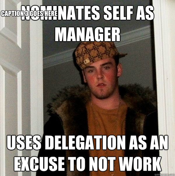 Nominates self as manager Uses delegation as an excuse to not work Caption 3 goes here  Scumbag Steve