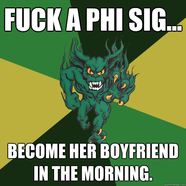 Fuck a Phi Sig... become her boyfriend in the morning.  Green Terror