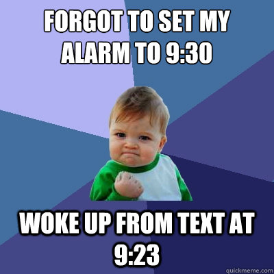forgot to set my alarm to 9:30  woke up from text at 9:23  Success Kid