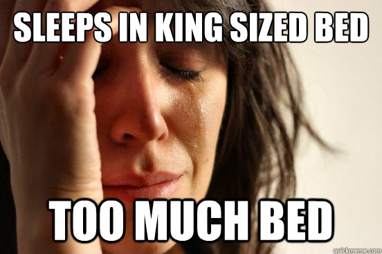 Sleeps in king sized bed too much bed  First World Problems
