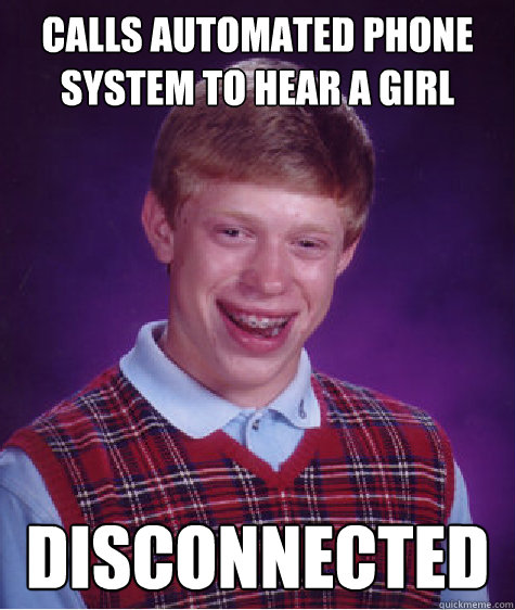 Calls automated phone system to hear a girl disconnected  Bad Luck Brian
