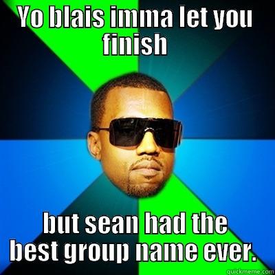 YO BLAIS IMMA LET YOU FINISH BUT SEAN HAD THE BEST GROUP NAME EVER.  Interrupting Kanye