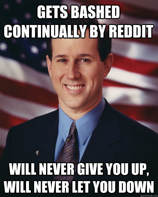 Gets bashed continually by reddit will never give you up, will never let you down  Rick Santorum