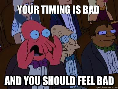 Your timing is bad  And you should feel bad  X is bad and you should feel bad