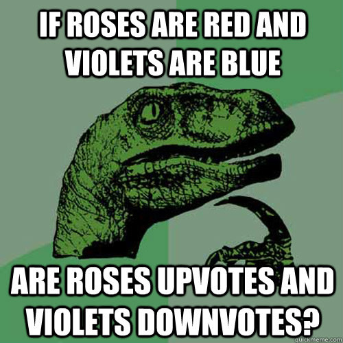 If roses are red and violets are blue are roses upvotes and violets downvotes?  Philosoraptor