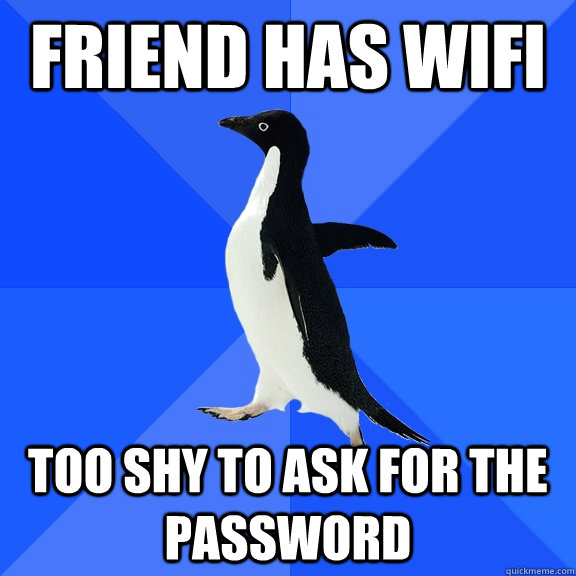 Friend has wifi too shy to ask for the password  Socially Awkward Penguin