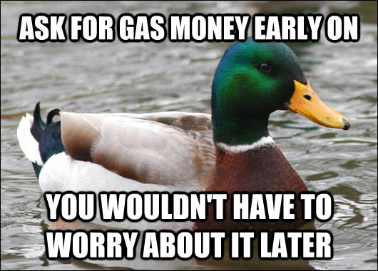ASK FOR GAS MONEY EARLY ON YOU WOULDN'T HAVE TO WORRY ABOUT IT LATER  Actual Advice Mallard